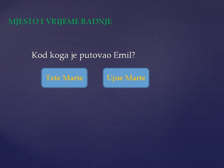 MJESTO I VRIJEME RADNJE Kod koga je putovao Emil? Tete Marte Ujne Marte 