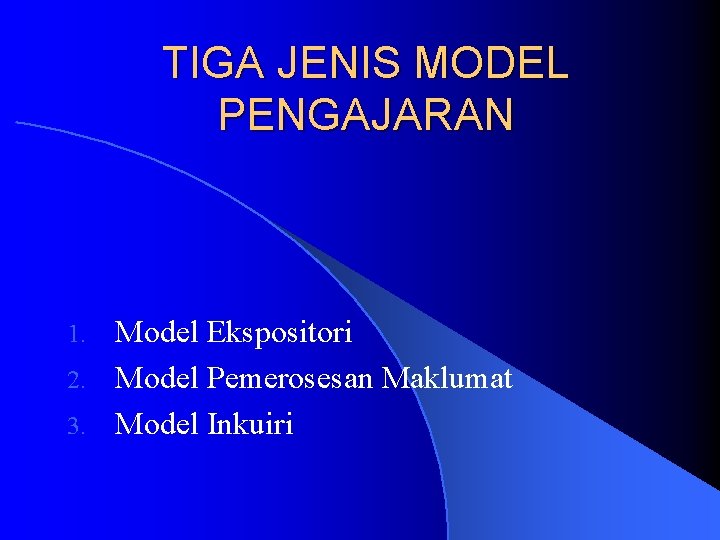 TIGA JENIS MODEL PENGAJARAN Model Ekspositori 2. Model Pemerosesan Maklumat 3. Model Inkuiri 1.