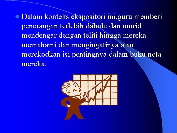 l Dalam konteks ekspositori ini, guru memberi penerangan terlebih dahulu dan murid mendengar dengan