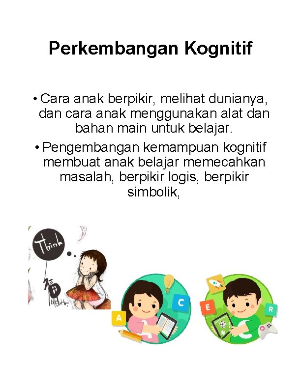 Perkembangan Kognitif • Cara anak berpikir, melihat dunianya, dan cara anak menggunakan alat dan