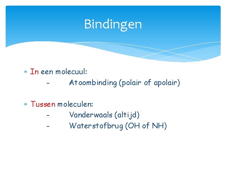 Bindingen In een molecuul: Atoombinding (polair of apolair) Tussen moleculen: Vanderwaals (altijd) Waterstofbrug (OH