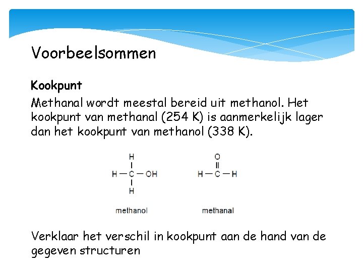 Voorbeelsommen Kookpunt Methanal wordt meestal bereid uit methanol. Het kookpunt van methanal (254 K)