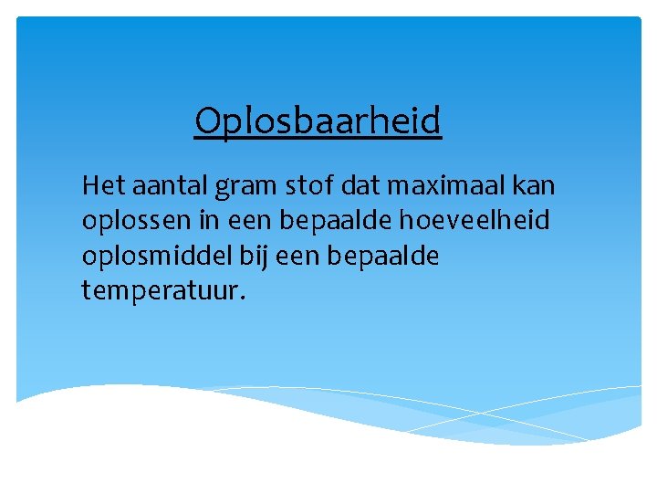 Oplosbaarheid Het aantal gram stof dat maximaal kan oplossen in een bepaalde hoeveelheid oplosmiddel