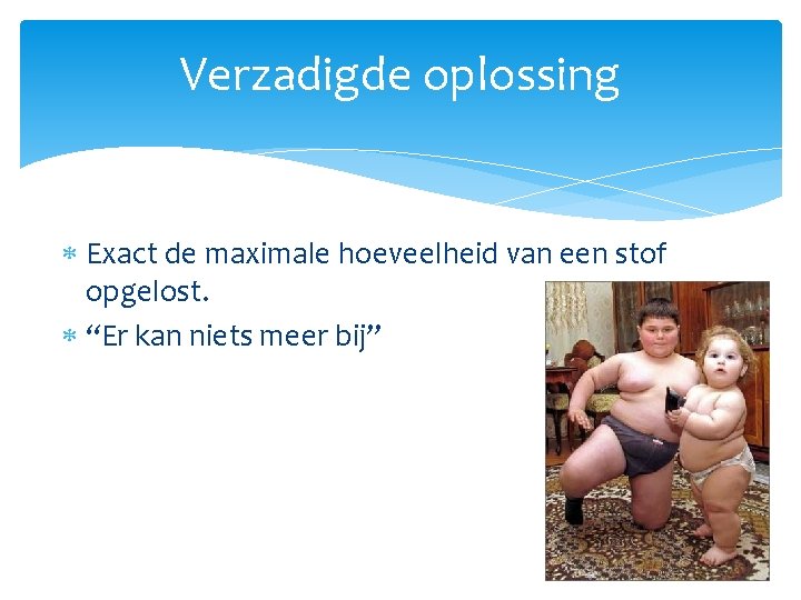 Verzadigde oplossing Exact de maximale hoeveelheid van een stof opgelost. “Er kan niets meer