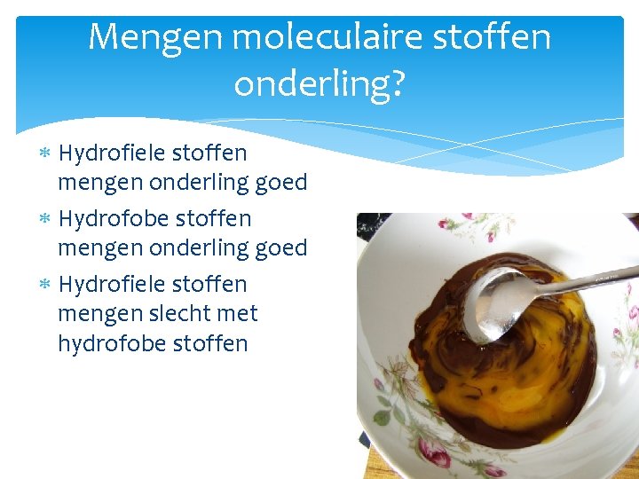 Mengen moleculaire stoffen onderling? Hydrofiele stoffen mengen onderling goed Hydrofobe stoffen mengen onderling goed