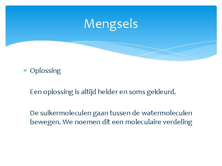 Mengsels Oplossing Een oplossing is altijd helder en soms gekleurd. De suikermoleculen gaan tussen