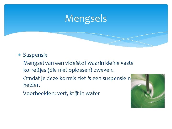 Mengsels Suspensie Mengsel van een vloeistof waarin kleine vaste korreltjes (die niet oplossen) zweven.
