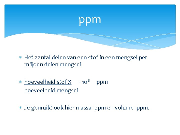ppm Het aantal delen van een stof in een mengsel per miljoen delen mengsel