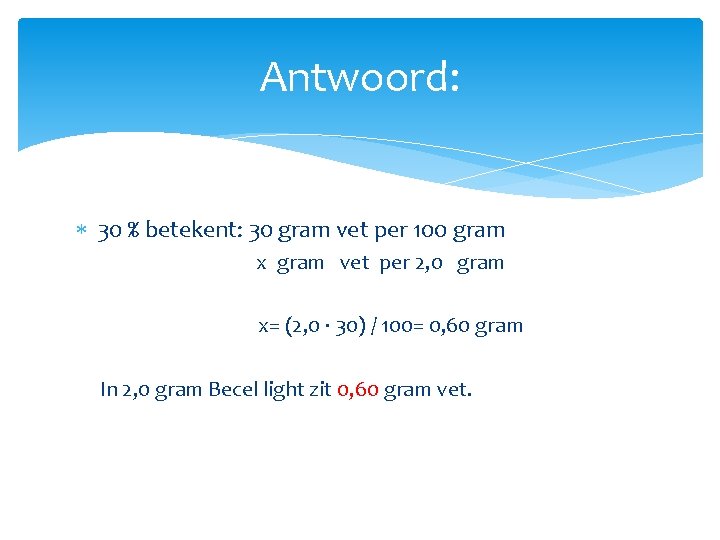 Antwoord: 30 % betekent: 30 gram vet per 100 gram x gram vet per
