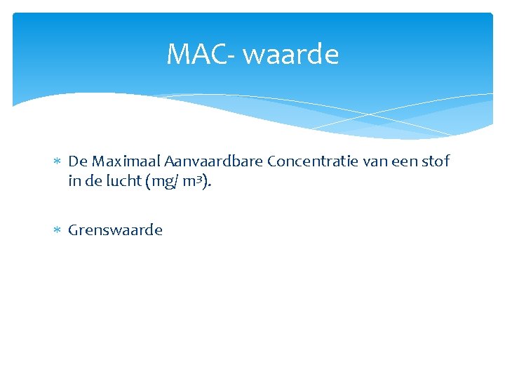MAC- waarde De Maximaal Aanvaardbare Concentratie van een stof in de lucht (mg/ m