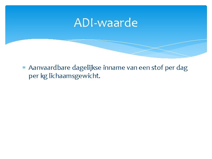 ADI-waarde Aanvaardbare dagelijkse inname van een stof per dag per kg lichaamsgewicht. 