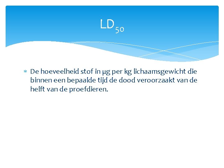 LD 50 De hoeveelheid stof in µg per kg lichaamsgewicht die binnen een bepaalde