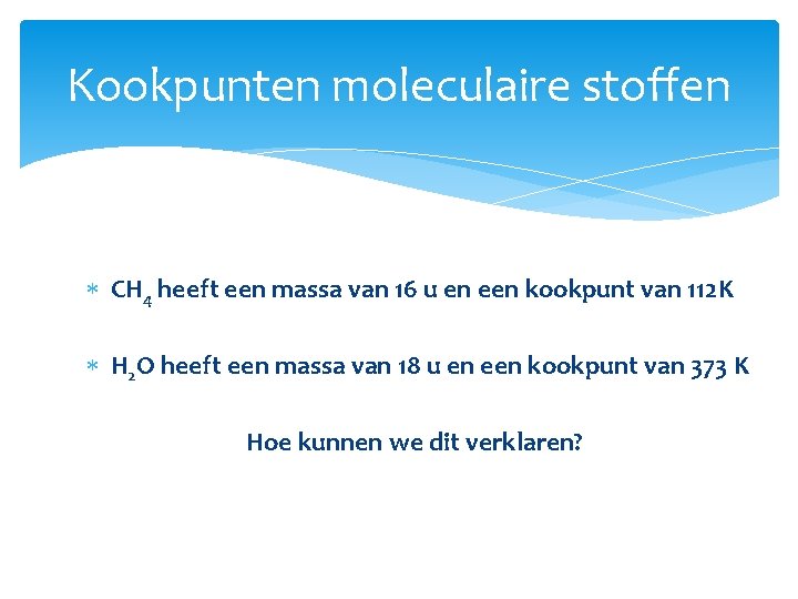 Kookpunten moleculaire stoffen CH 4 heeft een massa van 16 u en een kookpunt