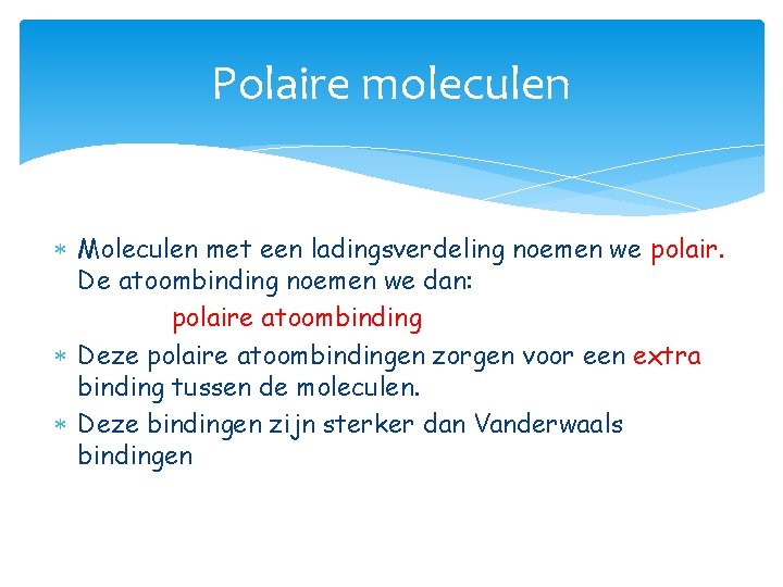 Polaire moleculen Moleculen met een ladingsverdeling noemen we polair. De atoombinding noemen we dan: