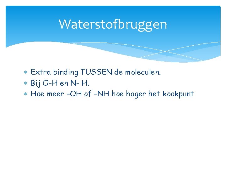 Waterstofbruggen Extra binding TUSSEN de moleculen. Bij O-H en N- H. Hoe meer –OH