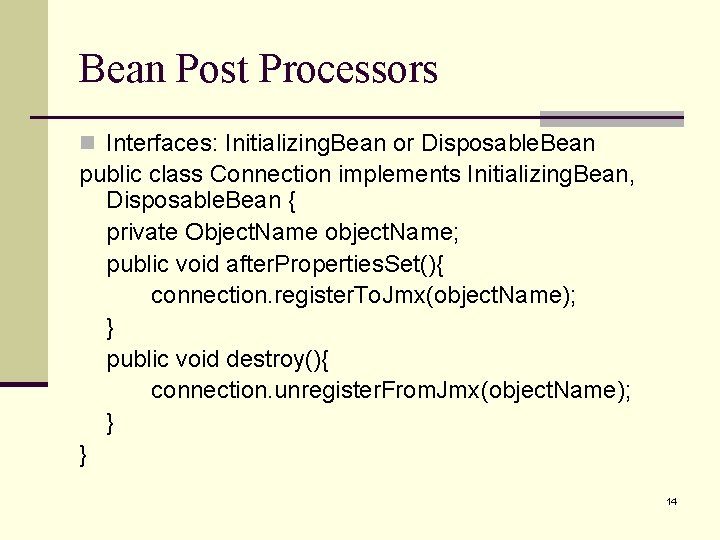Bean Post Processors n Interfaces: Initializing. Bean or Disposable. Bean public class Connection implements