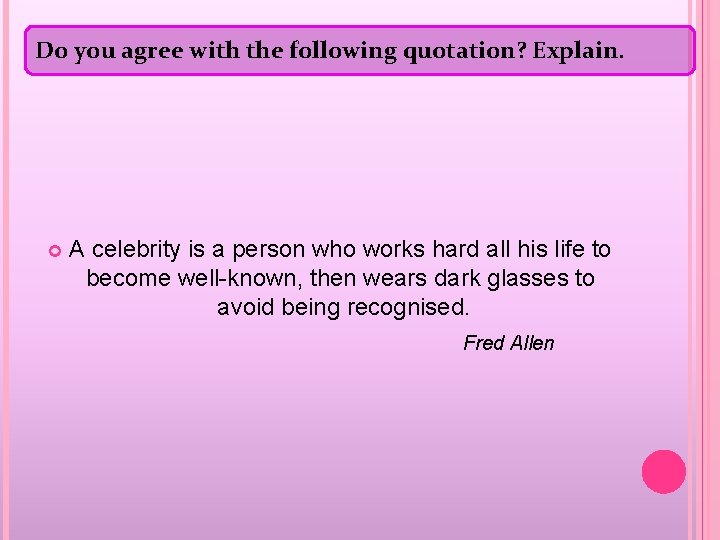 Do you agree with the following quotation? Explain. A celebrity is a person who