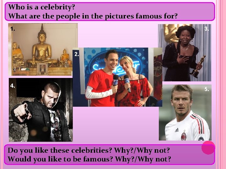 Who is a celebrity? What are the people in the pictures famous for? 1.