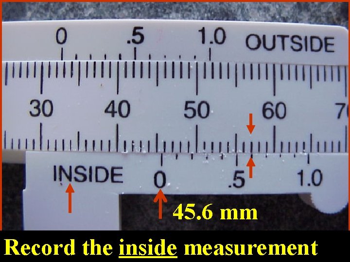 45. 6 mm Record the inside measurement 