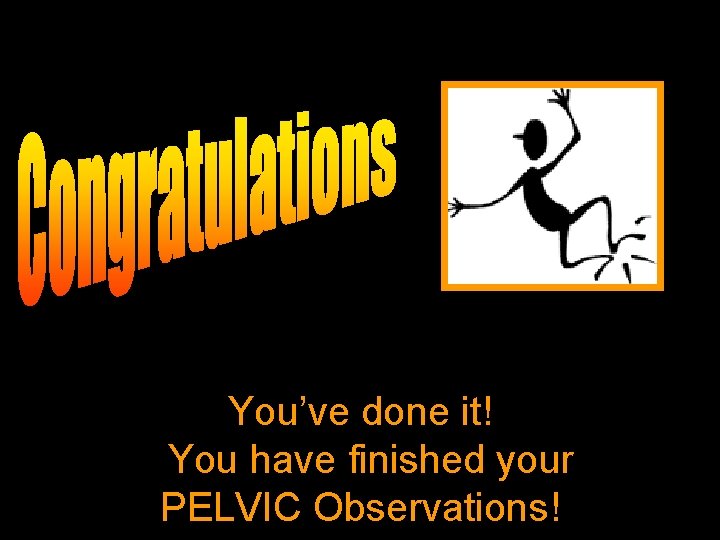 You’ve done it! You have finished your PELVIC Observations! 