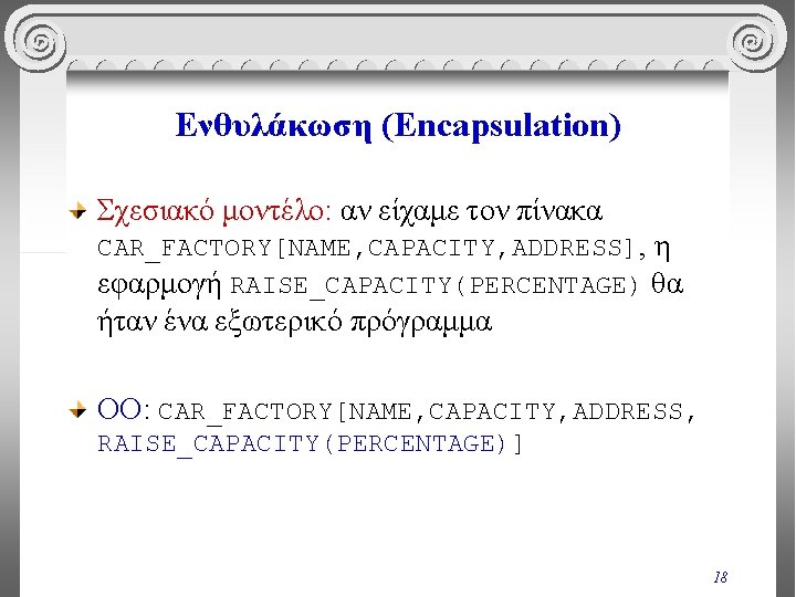 Ενθυλάκωση (Encapsulation) Σχεσιακό μοντέλο: αν είχαμε τον πίνακα CAR_FACTORY[NAME, CAPACITY, ADDRESS], η εφαρμογή RAISE_CAPACITY(PERCENTAGE)