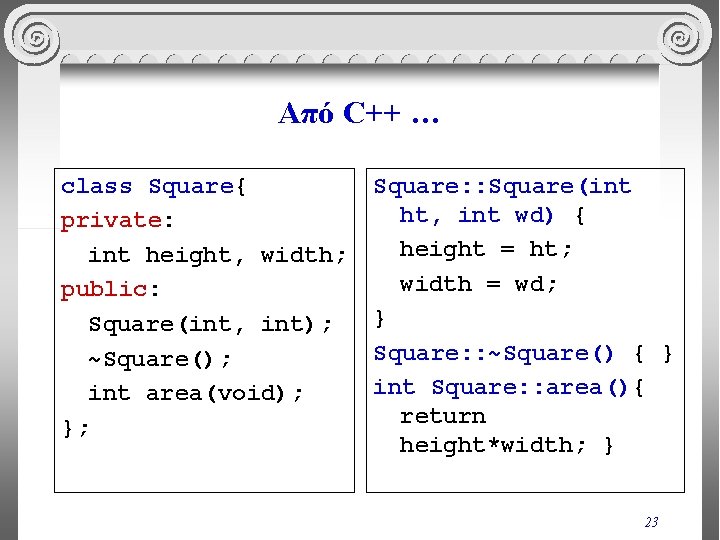 Από C++ … class Square{ private: int height, width; public: Square(int, int); ~Square(); int