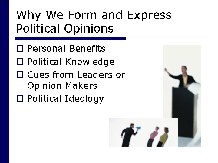 Why We Form and Express Political Opinions o Personal Benefits o Political Knowledge o