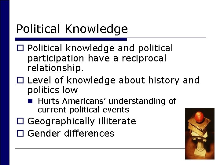 Political Knowledge o Political knowledge and political participation have a reciprocal relationship. o Level