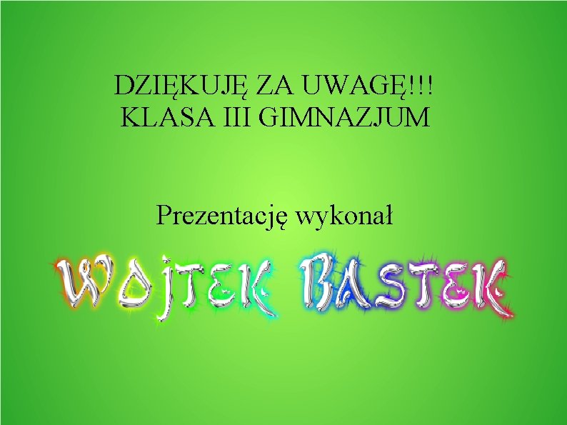 DZIĘKUJĘ ZA UWAGĘ!!! KLASA III GIMNAZJUM Prezentację wykonał 