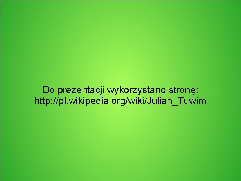 Do prezentacji wykorzystano stronę: http: //pl. wikipedia. org/wiki/Julian_Tuwim 