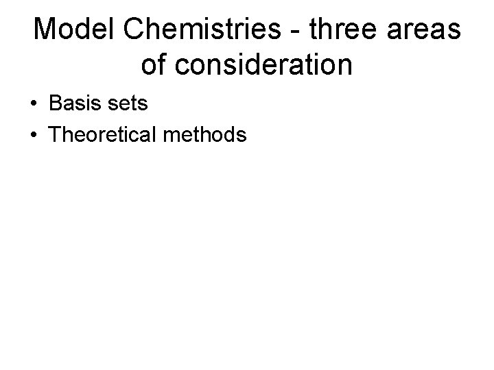 Model Chemistries - three areas of consideration • Basis sets • Theoretical methods 