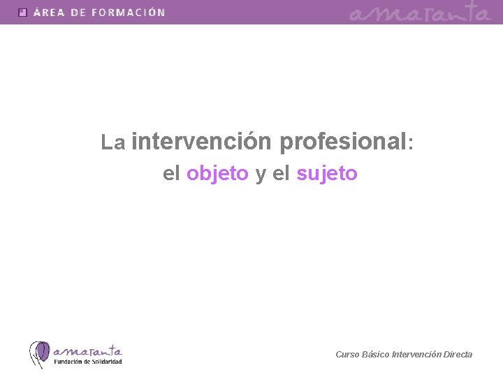 La intervención profesional: el objeto y el sujeto Curso Básico Intervención Directa 