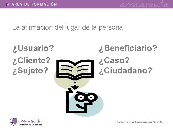 La afirmación del lugar de la persona ¿Usuario? ¿Cliente? ¿Sujeto? ¿Beneficiario? ¿Caso? ¿Ciudadano? Curso
