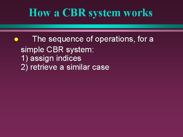How a CBR system works l The sequence of operations, for a simple CBR