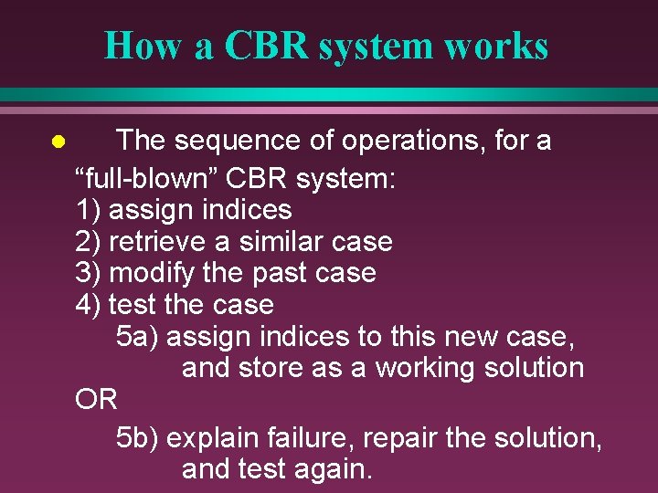 How a CBR system works l The sequence of operations, for a “full-blown” CBR