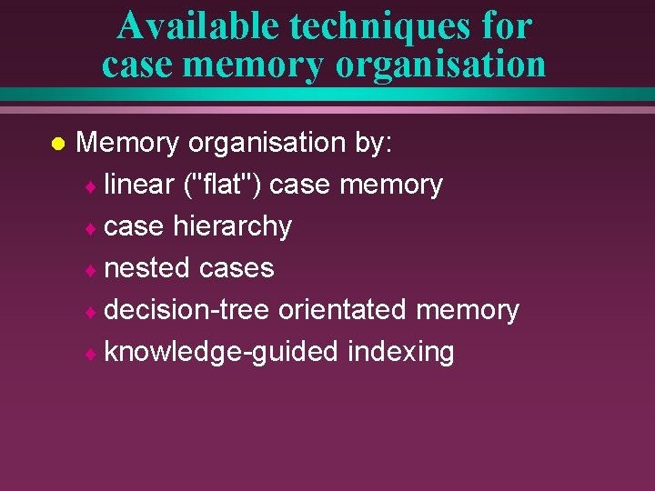 Available techniques for case memory organisation l Memory organisation by: ¨ linear ("flat") case