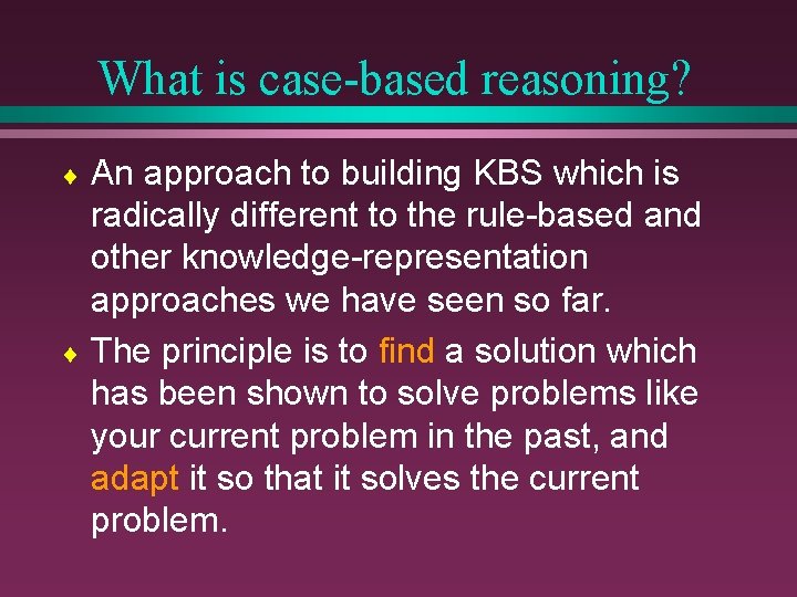 What is case-based reasoning? An approach to building KBS which is radically different to