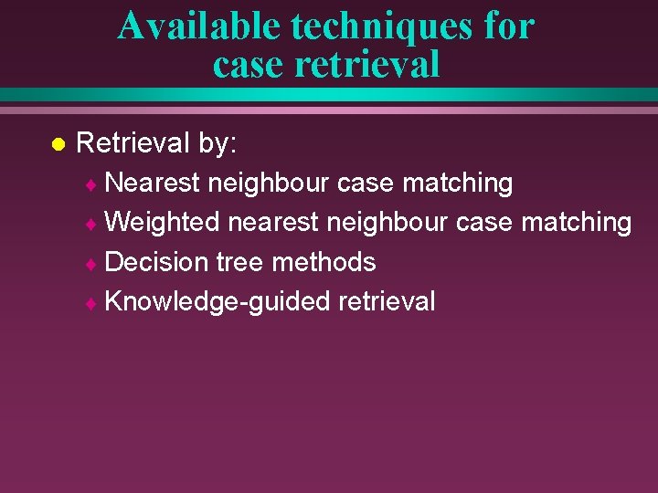 Available techniques for case retrieval l Retrieval by: ¨ Nearest neighbour case matching ¨