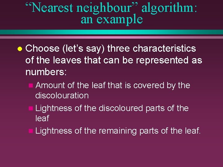 “Nearest neighbour” algorithm: an example l Choose (let’s say) three characteristics of the leaves