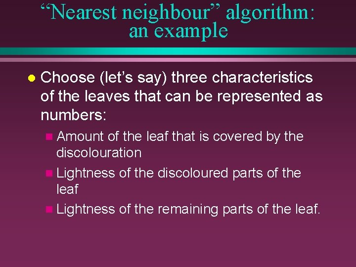 “Nearest neighbour” algorithm: an example l Choose (let’s say) three characteristics of the leaves