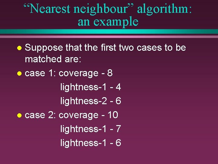 “Nearest neighbour” algorithm: an example Suppose that the first two cases to be matched