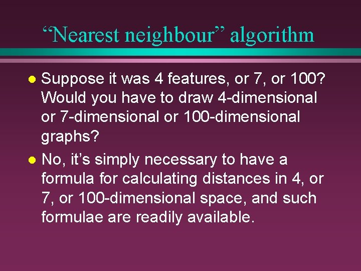 “Nearest neighbour” algorithm Suppose it was 4 features, or 7, or 100? Would you