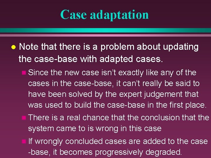 Case adaptation l Note that there is a problem about updating the case-base with