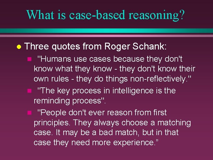 What is case-based reasoning? l Three quotes from Roger Schank: "Humans use cases because