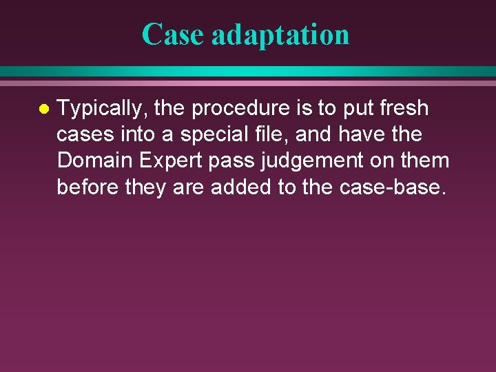 Case adaptation l Typically, the procedure is to put fresh cases into a special