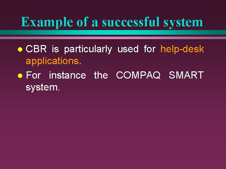 Example of a successful system CBR is particularly used for help-desk applications. l For