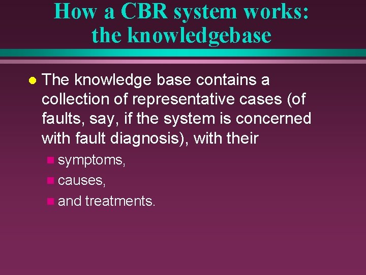 How a CBR system works: the knowledgebase l The knowledge base contains a collection