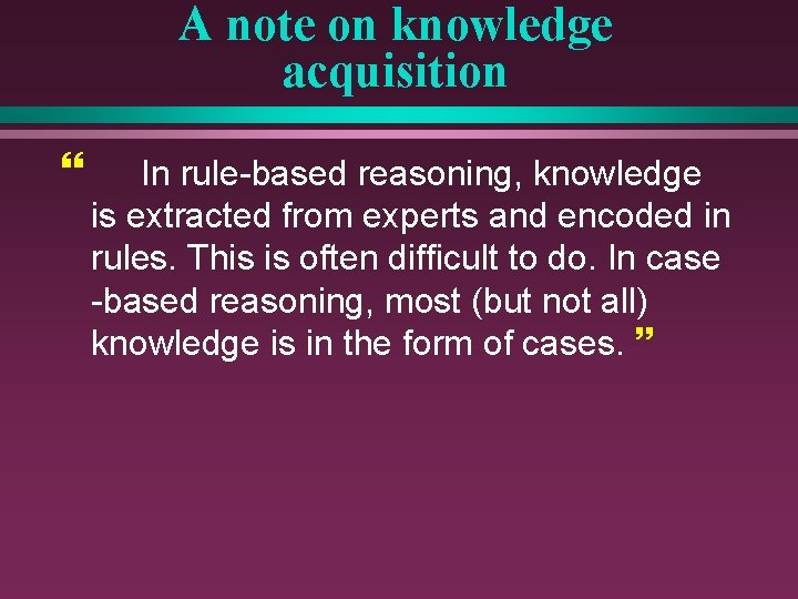 A note on knowledge acquisition } In rule-based reasoning, knowledge is extracted from experts