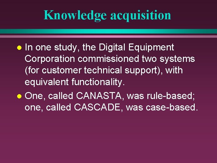 Knowledge acquisition In one study, the Digital Equipment Corporation commissioned two systems (for customer