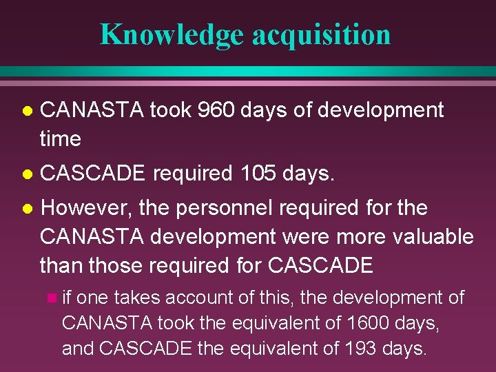 Knowledge acquisition l CANASTA took 960 days of development time l CASCADE required 105